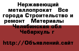 Нержавеющий металлопрокат - Все города Строительство и ремонт » Материалы   . Челябинская обл.,Чебаркуль г.